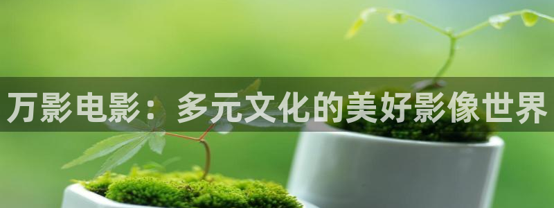 神马影院′：万影电影：多元文化的美好影像世界