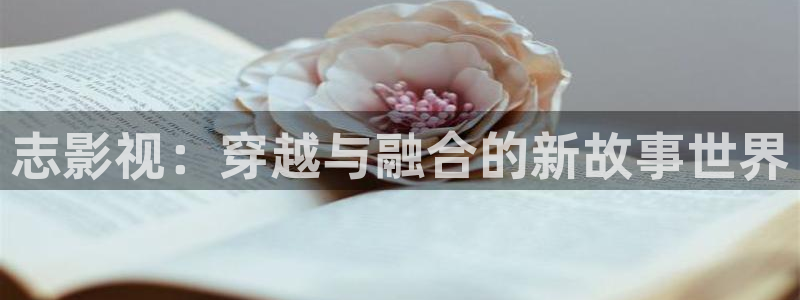 神马影院之在线播放：志影视：穿越与融合的新故事世界